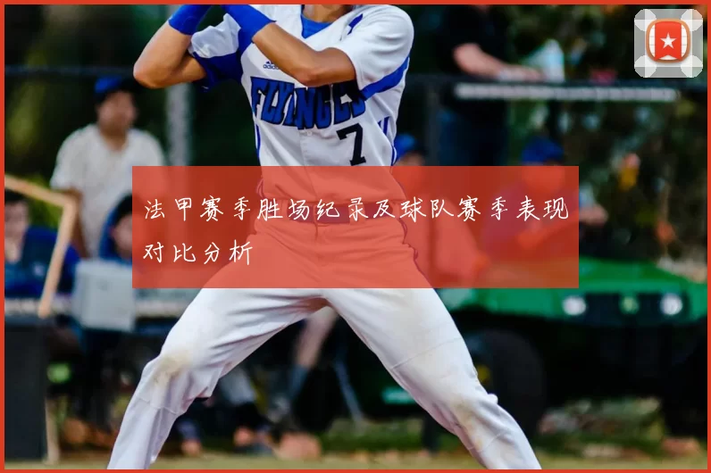 法甲赛季胜场纪录及球队赛季表现对比分析